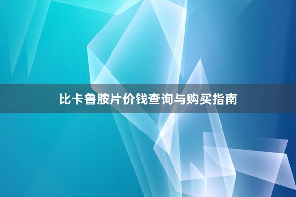 比卡鲁胺片价钱查询与购买指南