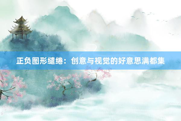 正负图形缱绻：创意与视觉的好意思满都集