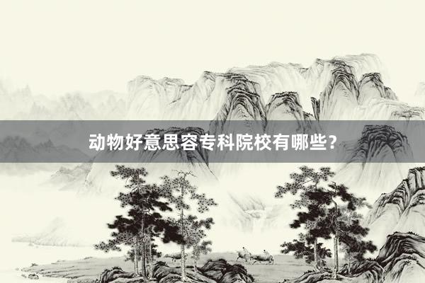 动物好意思容专科院校有哪些?