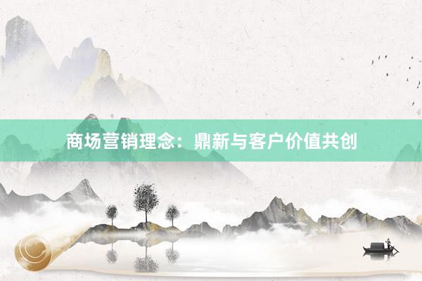 商场营销理念：鼎新与客户价值共创